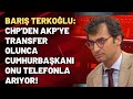 Barış Terkoğlu: CHP'den AKP'ye transfer olunca Cumhurbaşkanı onu telefonla arıyor!