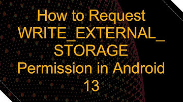 How to Request WRITE_EXTERNAL_STORAGE Permission in Android 13