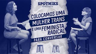 Colocamos uma mulher TRANS e uma FEMINISTA RADICAL para conversar (sem que elas soubessem)