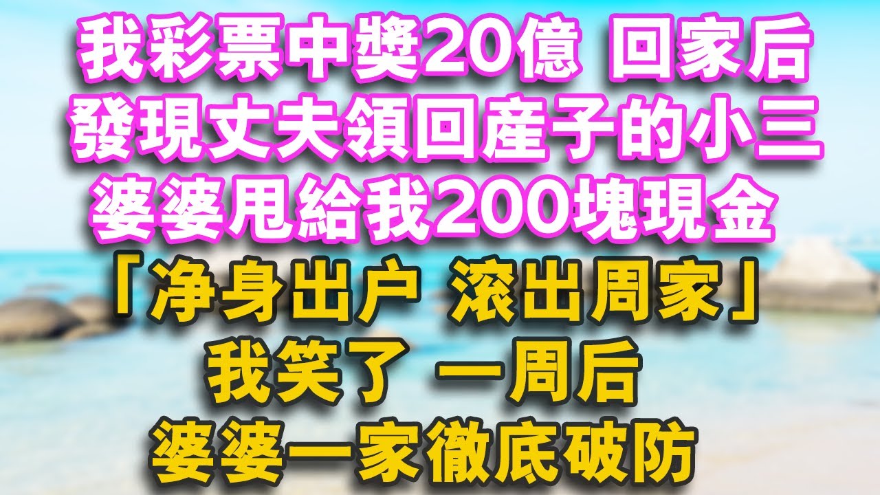 我彩票中獎20億，回家後發現丈夫領回產子的小三，婆婆甩給我200塊現金：淨身出戶，滾出周家！我笑了，一周後，婆婆一家徹底破防。#人生感悟 #家庭 #健康 #婚姻 #情感 #為人處世 #故事 #分享