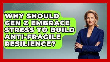 Why Should Gen Z Embrace Stress To Build Anti-fragile Resilience? - Gen Z Unfiltered