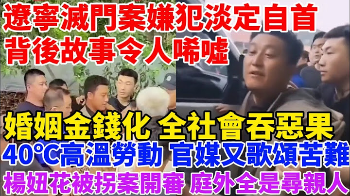 辽宁灭门案嫌犯探母后淡定自首，背后故事令人唏嘘！中国婚姻金钱化，全社会吞恶果！民工40℃高温劳动，官媒又在歌颂苦难！杨妞花被拐案开审，庭外全是寻亲人！ - 天天要闻