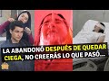 LA ABANDONÓ DESPUÉS DE QUEDAR CIEGA, NO CREERÁS LO QUE PASO...