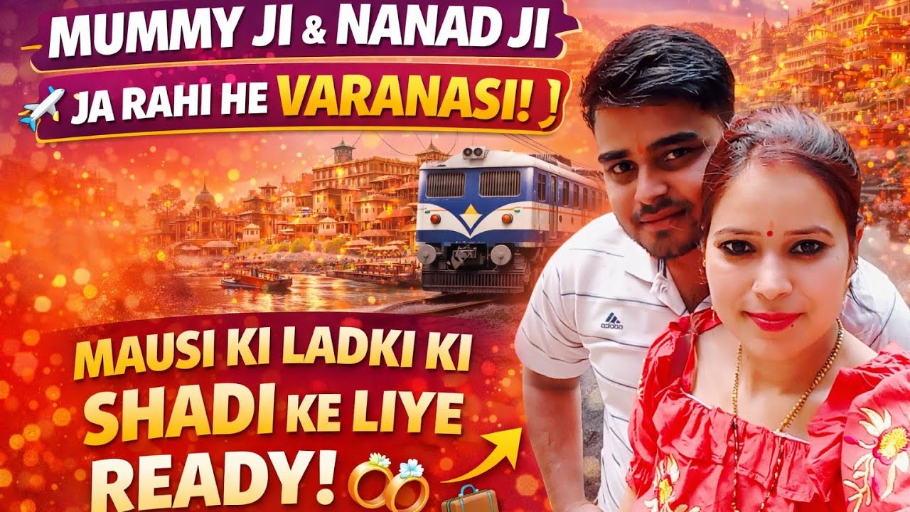 Mummy Ji & Nanad Ji Banaras Ke Liye Rawana 💍 | Mausi Ki Ladki Ki Shadi Ki Tayari 🎉