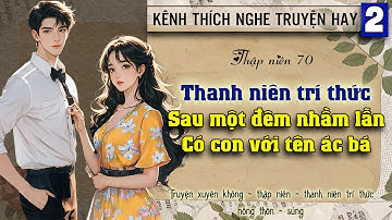 Tập 2 : Thập niên 70 thanh niên trí thức sau một đêm nhầm lẫn có con với tên ác bá