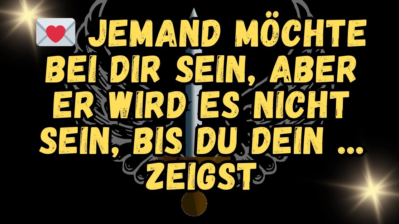 💌 Jemand möchte bei dir sein, aber er wird es nicht sein, bis du dein     zeigst