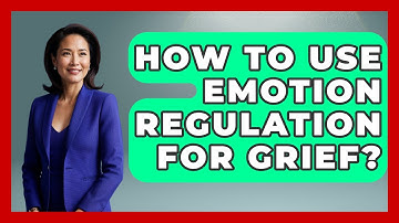 How To Use Emotion Regulation For Grief? - Cognitive Therapy Hub