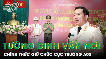 Tối 15/8: Trao quyết định bổ nhiệm Thiếu tướng Đinh Văn Nơi giữ chức vụ Cục trưởng A03 | SKĐS