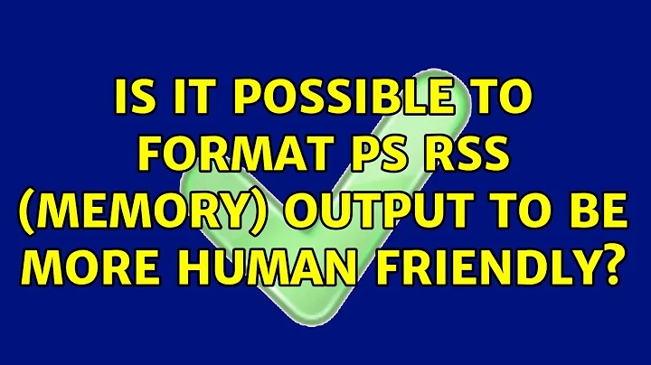 Is it possible to format ps RSS (memory) output to be more human friendly? (3 Solutions!!)