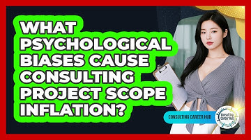 What Psychological Biases Cause Consulting Project Scope Inflation? - Consulting Career Hub