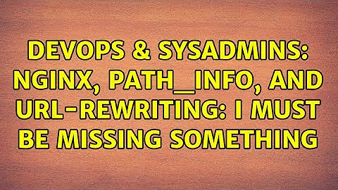 DevOps & SysAdmins: Nginx, PATH_INFO, and url-rewriting: i must be missing something
