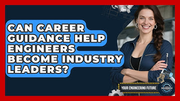 Can Career Guidance Help Engineers Become Industry Leaders? - Your Engineering Future