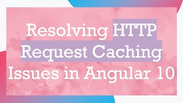 Resolving HTTP Request Caching Issues in Angular 10