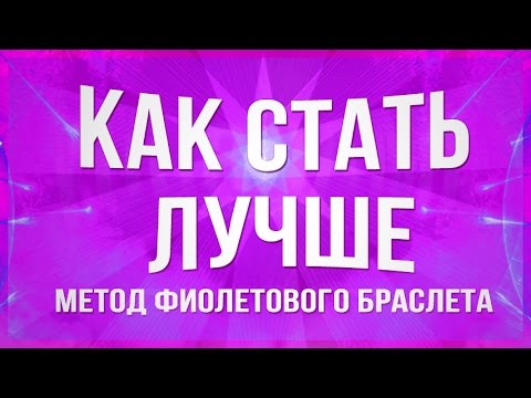 КАК СТАТЬ ЛУЧШЕ: МЕТОД ФИОЛЕТОВОГО БРАСЛЕТА