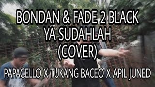 BONDAN & FADE 2 BLACK - YA SUDAHLAH (COVER) PAPACELLO X TUKANG BACEO X APIL JUNED