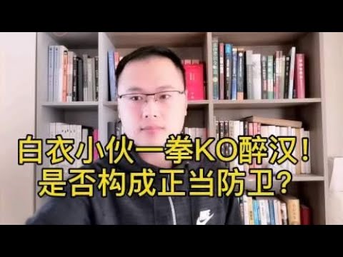 白衣小伙一拳KO醉汉，是否属于正当防卫？