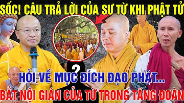 SỐC! Câu Trả Lời Của SƯ TỪ Khi Phật Tử Hỏi Về MỤC ĐÍCH Đạo Phật, Bắt NỘI GIÁN Của Từ Trong Tăng Đoàn