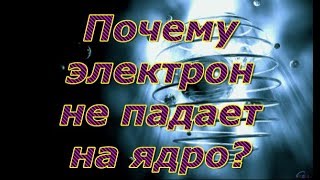 Почему электрон не падает на ядро?