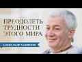 Как преодолеть трудности современного мира? - Александр Хакимов