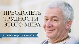 Как преодолеть трудности современного мира? - Александр Хакимов