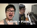 Youre asian of course you know how to play the piano