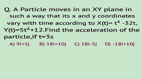 Particle moves in an XY plane in such way that its x and y coordint vary with t acc to X(t)= t3 -32t