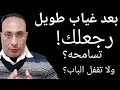 بعد غياب طويل رجعلك تسامحه ولا تقفل الباب