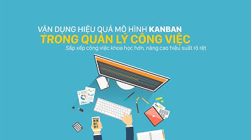 Bật mí cách vận dụng hiệu quả Kanban trong quản lý công việc