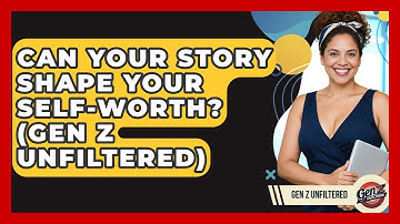 Can Your Story Shape Your Self-Worth? (Gen Z Unfiltered) - Gen Z Unfiltered
