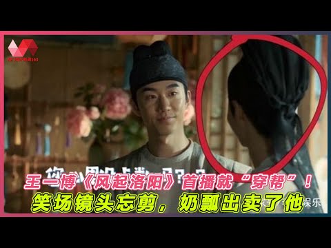 王一博《风起洛阳》首播就“穿帮”！笑场镜头忘剪，奶瓢出卖了他. | #王一博 - 热门娱乐新闻163