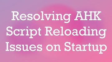 Resolving AHK Script Reloading Issues on Startup