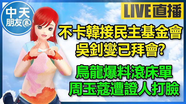 【中天朋友圈｜高雄林小姐】不卡韓國瑜接民主基金會？吳思瑤： 吳釗燮已拜會｜烏龍爆料滾床單事件， 周玉蔻遭證人打臉 🍓20240228@CtiTv @KHMissLin - 天天要聞