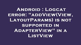 Android : Logcat error: "addView(View, LayoutParams) is not supported in AdapterView" in a ListView