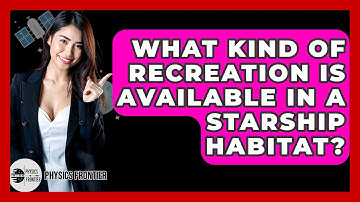 What Kind Of Recreation Is Available In A Starship Habitat? - Physics Frontier