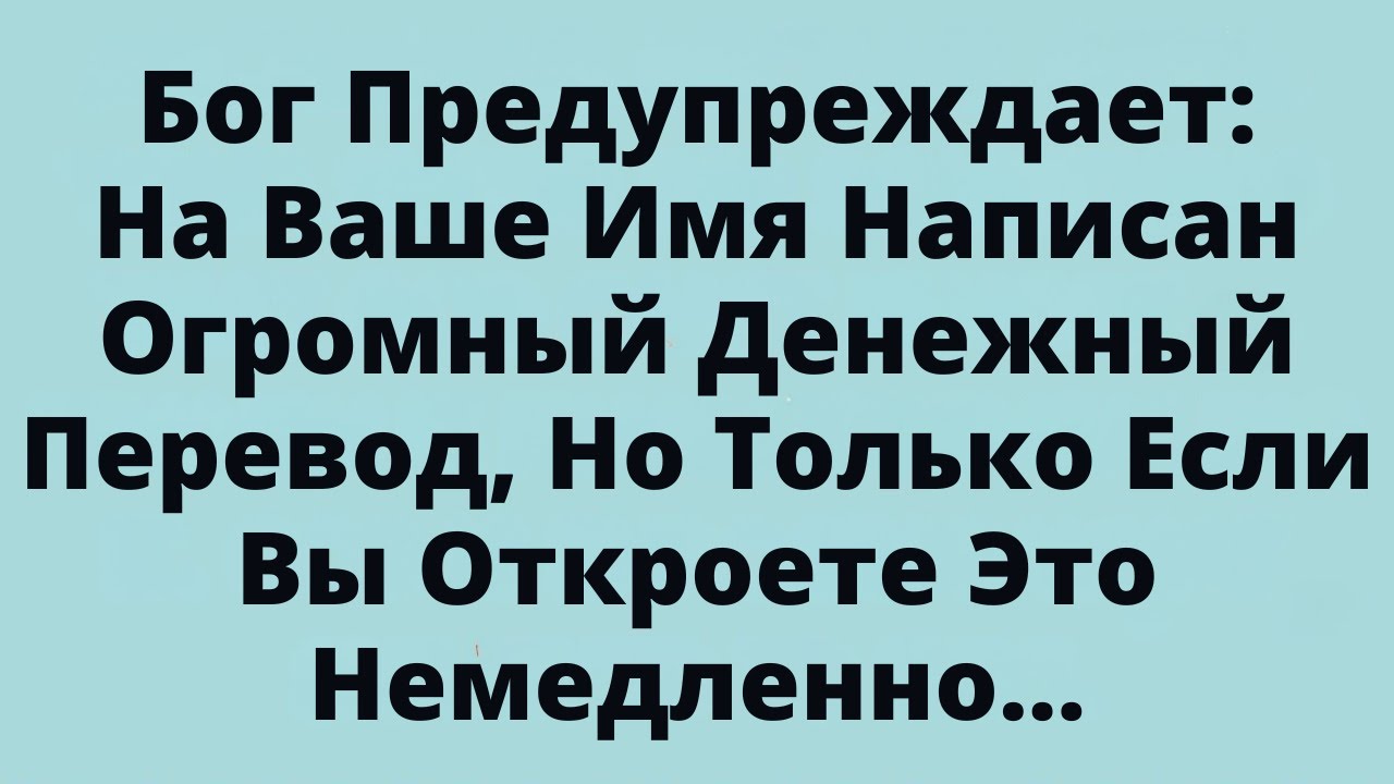 Бог Предупреждает: На Ваше Имя Написан Огромный Денежный Перевод, Но Только Если Вы Откроете Это...