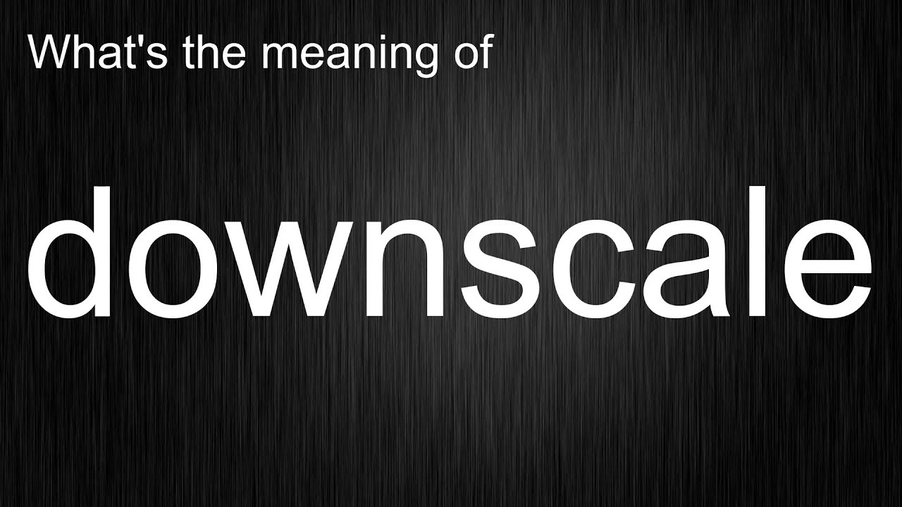 What's the meaning of "downscale", How to pronounce downscale?