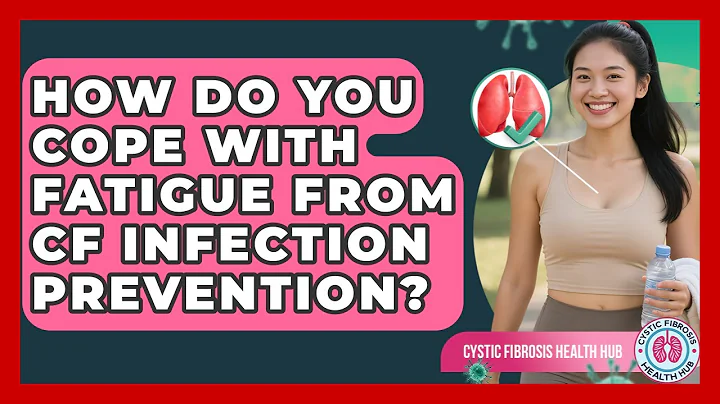 How Do You Cope With Fatigue From CF Infection Prevention? - Cystic Fibrosis Health Hub