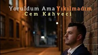 Yoruldum Ama Yıkılmadım – Cem Kahveci