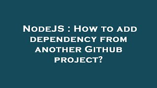 NodeJS : How to add dependency from another Github project?