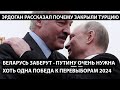 Беларусь заберут - Путину очень нужна победа к выборам 2024. ЭРДОГАН ОБЪЯСНИЛ ПОЧЕМУ ЗАКРЫЛИ ТУРЦИЮ