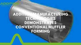 Addition Manufacturing Technologies demonstrates conventional muffler forming