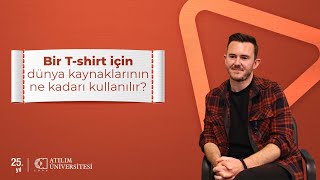 Konuşan Üniversite - Bir T-Shirt İçin Dünya Kaynaklarının Ne Kadarı Kullanılır?