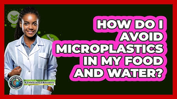 How Do I Avoid Microplastics In My Food And Water? - Earth Science Answers