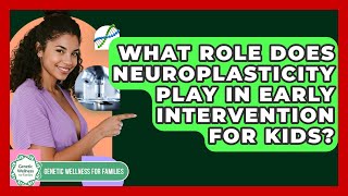 What Role Does Neuroplasticity Play In Early Intervention For Kids? - Genetic Wellness for Families