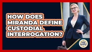 How Does Miranda Define Custodial Interrogation? - Guide To Your Rights