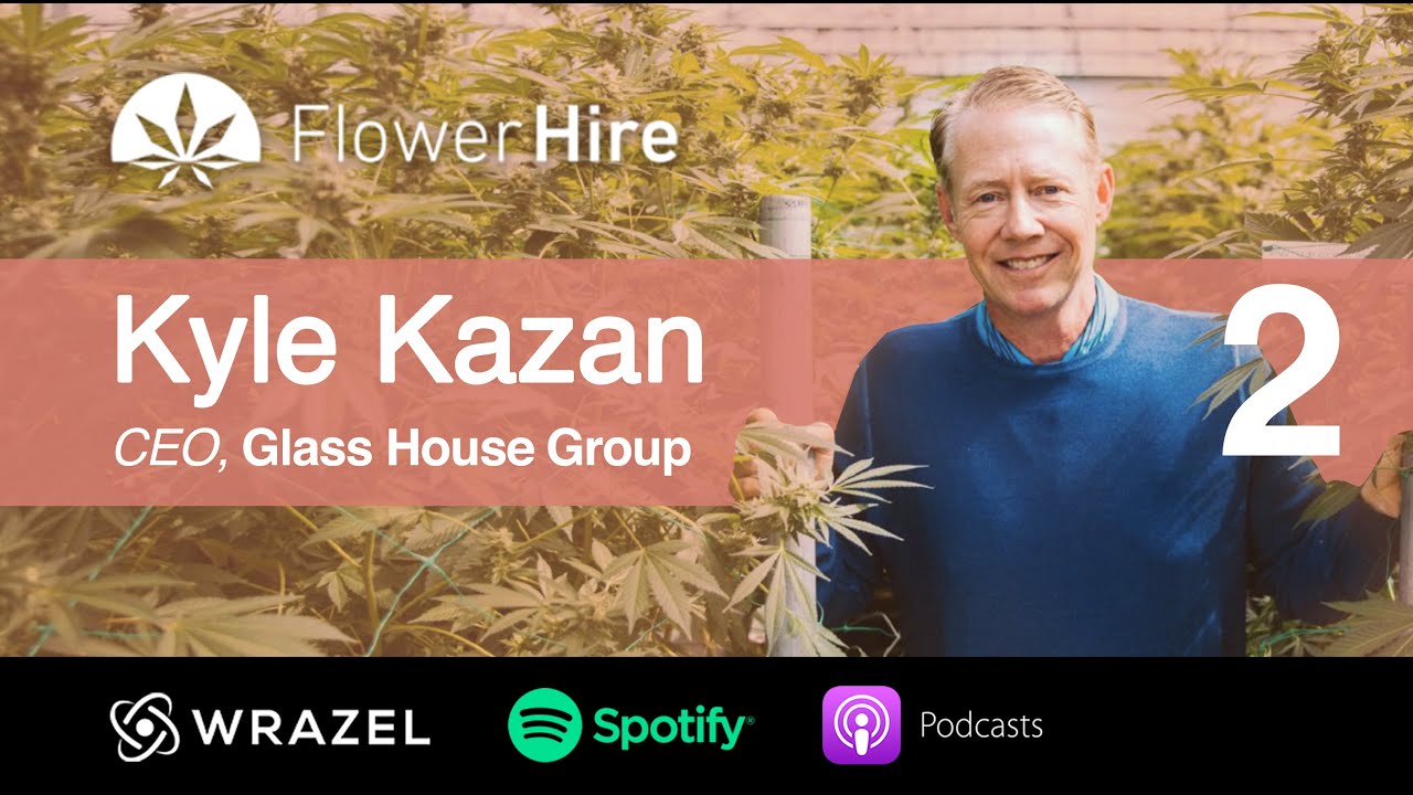 Kyle Kazan - Part 2. Talent in Cannabis Ep. 8 - Kyle Kazan, Co-Founder / CEO, Glass House Group