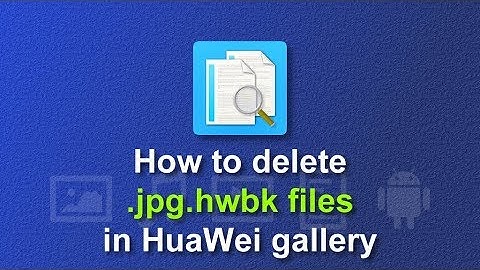 How to delete .jpg.hwbk files in HuaWei gallery