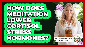 How Does Meditation Lower Cortisol Stress Hormones? - Functional and Integrative Wellness Guru