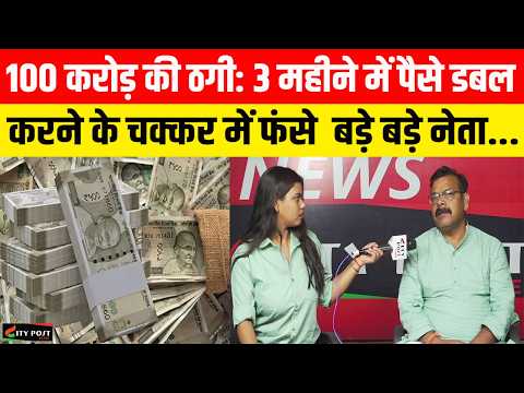 100 करोड़ की ठगी: 3 महीने में पैसे डबल करने के चक्कर में फंसे बड़े बड़े नेता...