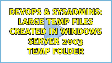 DevOps & SysAdmins: Large temp files created in Windows Server 2003 temp folder (2 Solutions!!)